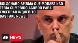 Bolsonaro afirma que Moraes n�o teria cumprido acordo para encerrar inqu�rito das fake news